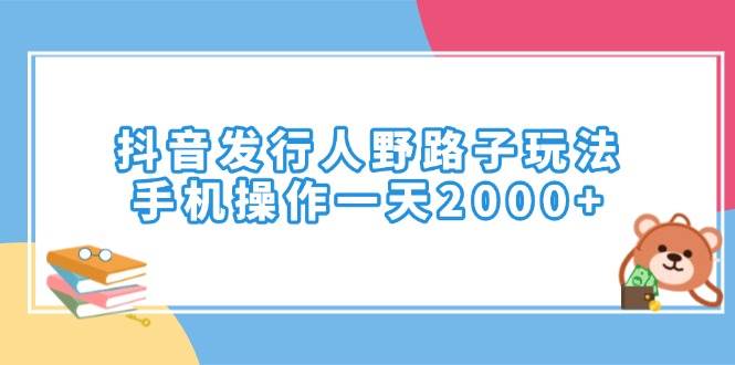 (14041期)抖音发行人野路子玩法,手机操作一天2000+