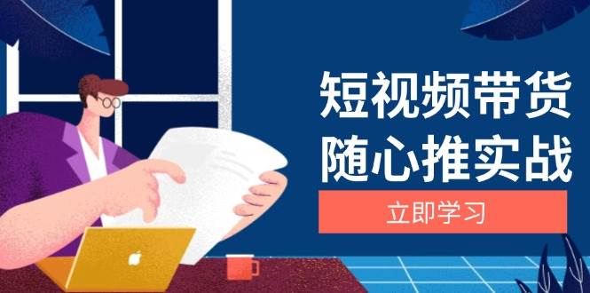 (13466期)短视频带货随心推实战:涵盖选品到放量,详解涨粉、口碑分提升与广告逻辑 (13466期)短视频带货随心推实战:涵盖选品到放量,详解涨粉、口碑分提升与广告逻辑