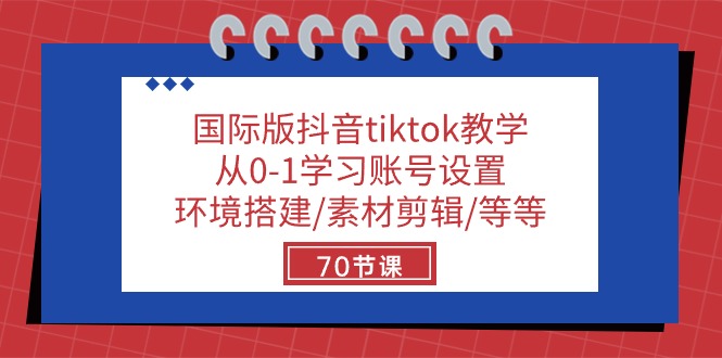 (10451期)国际版抖音tiktok教学:从0-1学习账号设置/环境搭建/素材剪辑/等等/70节