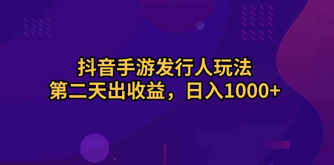 (10411期)抖音手游发行人玩法,第二天出收益,日入1000+