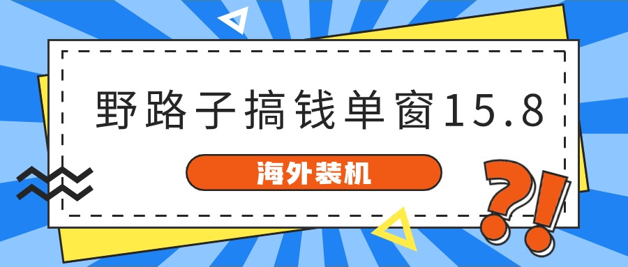 (10385期)海外装机,野路子搞钱,单窗口15.8,已变现10000+ (10385期)海外装机,野路子搞钱,单窗口15.8,已变现10000+