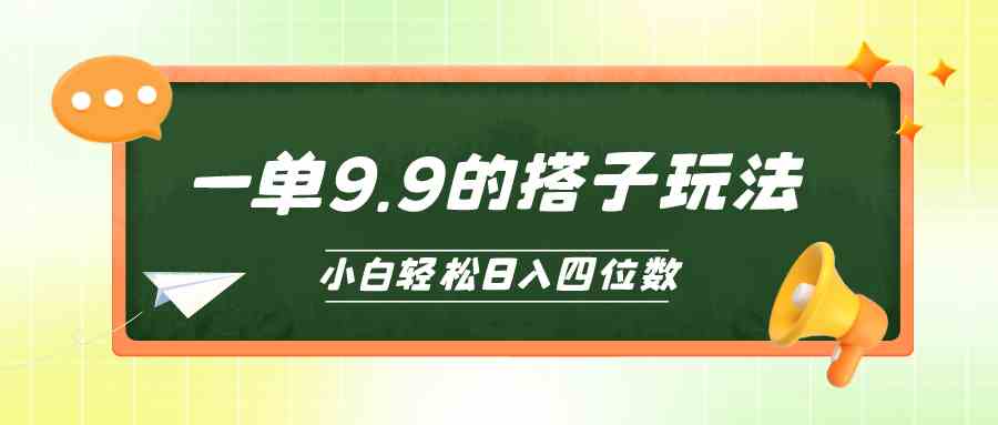 (10162期)小白也能轻松玩转的搭子项目,一单9.9,日入四位数