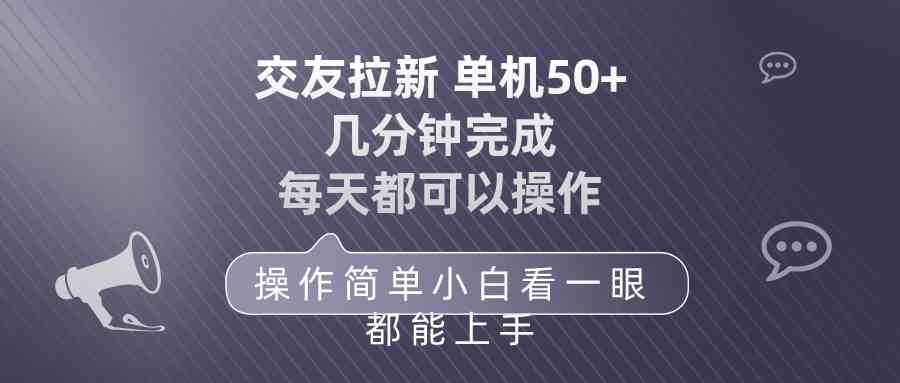 (10124期)交友拉新 单机50 操作简单 每天都可以做 轻松上手