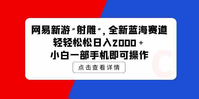 (9936期)网易新游 射雕 全新蓝海赛道,轻松日入2000+小白一部手机即可操作