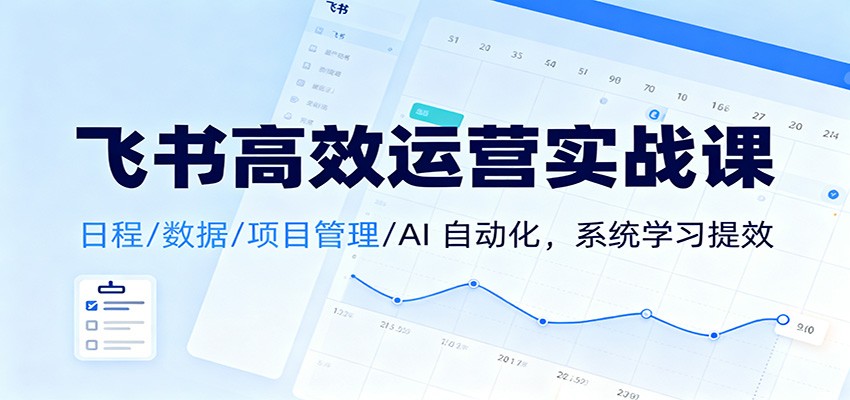 飞书高效运营实战课:日程/数据/项目管理/AI 自动化,系统学习提效