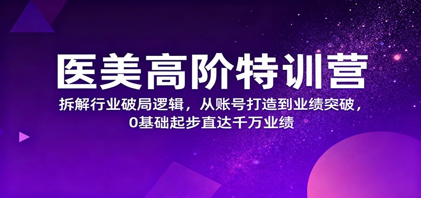 医美高阶特训营,拆解行业破局逻辑,从账号打造到业绩突破,0基础起步直达千万业绩 医美高阶特训营,拆解行业破局逻辑,从账号打造到业绩突破,0基础起步直达千万业绩