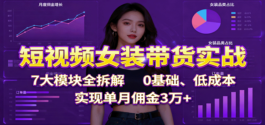 短视频女装带货实战:7大模块全拆解,0基础、低成本,实现单月佣金3万+ 短视频女装带货实战:7大模块全拆解,0基础、低成本,实现单月佣金3万+