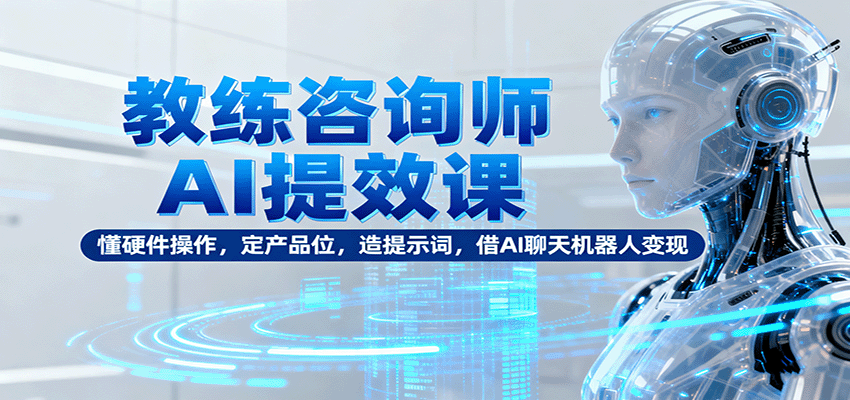 教练咨询师AI提效课:懂硬件操作,定产品位,造提示词,借AI聊天机器人变现 教练咨询师AI提效课:懂硬件操作,定产品位,造提示词,借AI聊天机器人变现