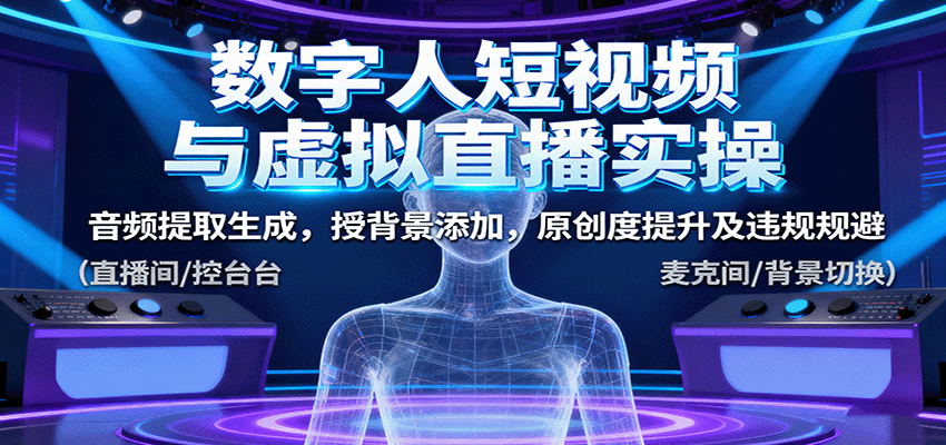 数字人短视频与虚拟直播实操,音频提取生成,授背景添加,原创度提升及违规规避 数字人短视频与虚拟直播实操,音频提取生成,授背景添加,原创度提升及违规规避
