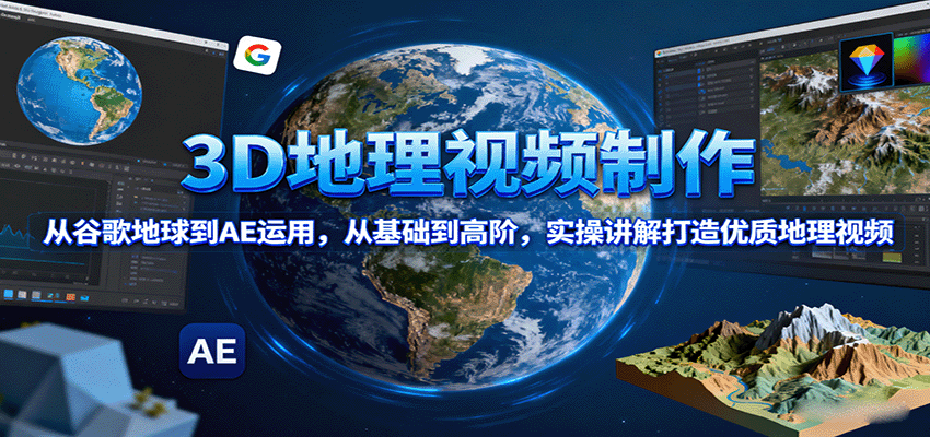 3D地理视频制作,从谷歌地球到AE运用,从基础到高阶,实操讲解打造优质地理视频