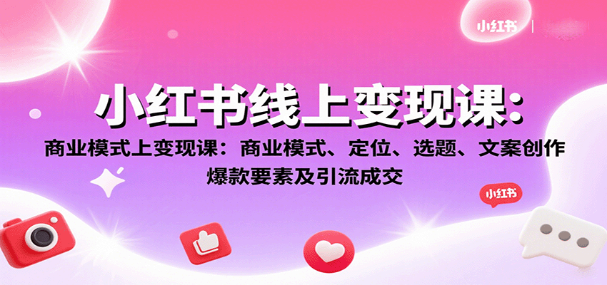小红书线上变现课:商业模式、定位、选题、文案创作、爆款要素及引流成交 小红书线上变现课:商业模式、定位、选题、文案创作、爆款要素及引流成交
