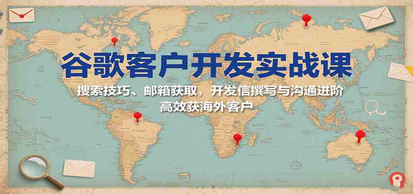 谷歌客户开发实战课:搜索技巧、邮箱获取,开发信撰写与沟通进阶,高效获海外客户 谷歌客户开发实战课:搜索技巧、邮箱获取,开发信撰写与沟通进阶,高效获海外客户