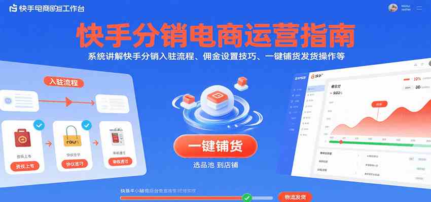 快手分销电商运营指南，系统讲解快手分销入驻流程、佣金设置技巧、一键铺货发货操作等