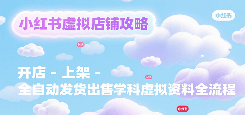 小红书虚拟店铺攻略,开店-上架-全自动发货出售学科虚拟资料完整流程 小红书虚拟店铺攻略,开店-上架-全自动发货出售学科虚拟资料完整流程