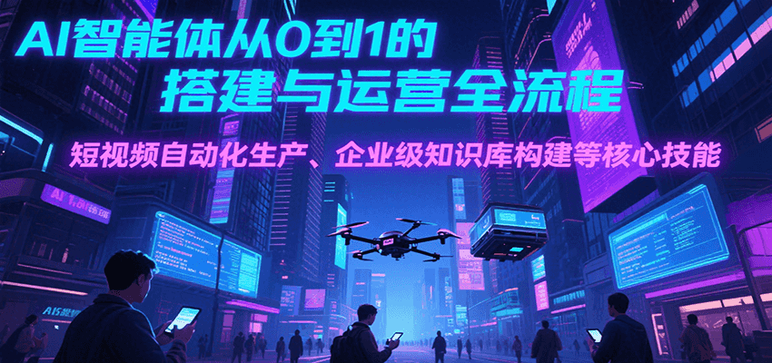 AI智能体从0到1的搭建与运营全流程,短视频自动化生产、企业级知识库构建等核心技能 AI智能体从0到1的搭建与运营全流程,短视频自动化生产、企业级知识库构建等核心技能