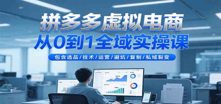 拼多多虚拟电商从0到1全域实操课,包含选品/技术/运营/避坑/复制/私域裂变 拼多多虚拟电商从0到1全域实操课,包含选品/技术/运营/避坑/复制/私域裂变