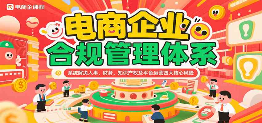 电商企业合规管理体系，系统解决人事、财务、知识产权及平台运营四大核心风险