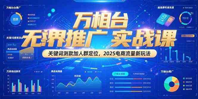 万相台无界推广实战课,关键词测款加人群定位,2025电商流量新玩法 万相台无界推广实战课,关键词测款加人群定位,2025电商流量新玩法