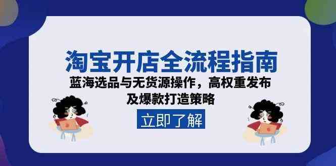 淘宝开店全流程指南,蓝海选品与无货源操作,高权重发布及爆款打造策略