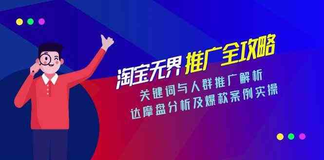 淘宝无界推广全攻略,关键词与人群推广解析,达摩盘分析及爆款案例实操 淘宝无界推广全攻略,关键词与人群推广解析,达摩盘分析及爆款案例实操
