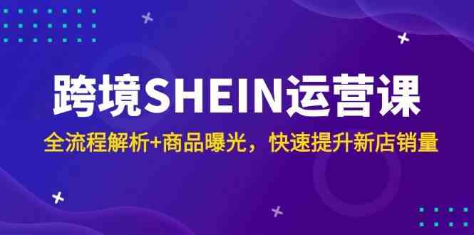 跨境SHEIN运营课,全流程解析+商品曝光,快速提升新店销量 跨境SHEIN运营课,全流程解析+商品曝光,快速提升新店销量