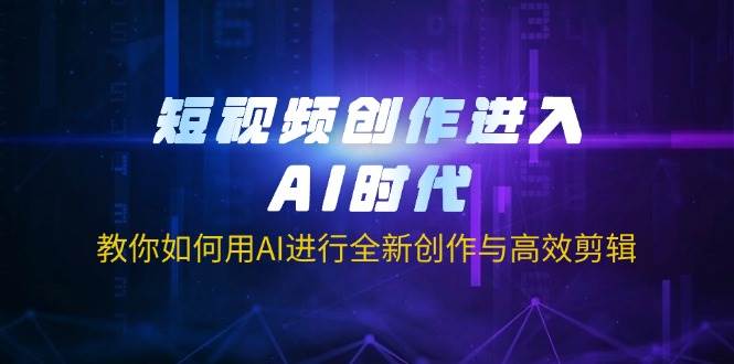 短视频创作进入AI时代,教你如何用AI进行全新创作与高效剪辑 短视频创作进入AI时代,教你如何用AI进行全新创作与高效剪辑