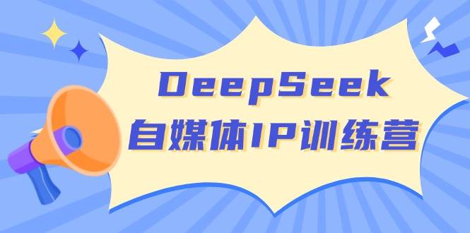DeepSeek自媒体IP训练营,掌握四位定位法 长板变现模型 开启自媒体新篇章
