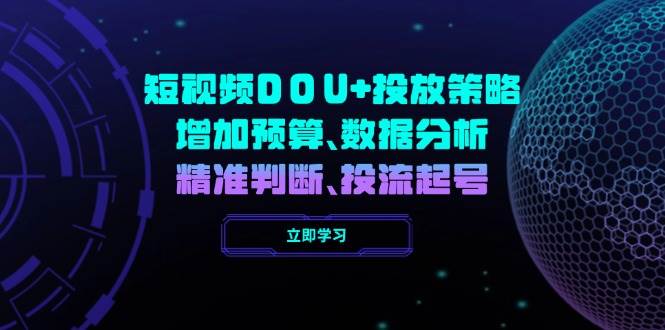短视频DOU+投放策略,增加预算、数据分析、精准判断,投流起号 短视频DOU+投放策略,增加预算、数据分析、精准判断,投流起号