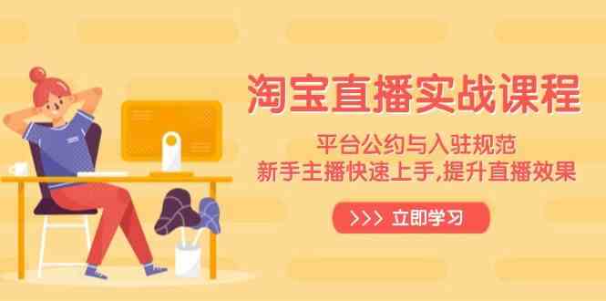 淘宝直播实战课程，平台公约与入驻规范，新手主播快速上手, 提升直播效果