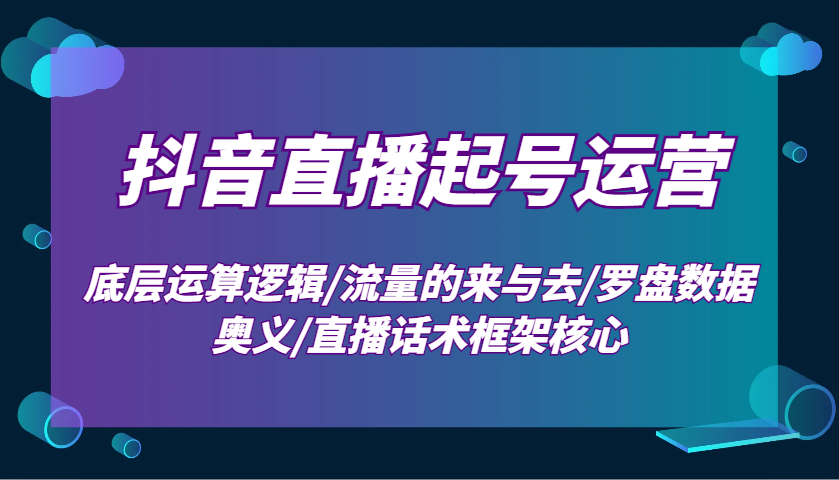 抖音直播起号运营:底层运算逻辑/流量的来与去/罗盘数据奥义/直播话术框架核心 抖音直播起号运营:底层运算逻辑/流量的来与去/罗盘数据奥义/直播话术框架核心