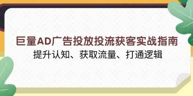 巨量AD广告投放投流获客实战指南,提升认知、获取流量、打通逻辑 巨量AD广告投放投流获客实战指南,提升认知、获取流量、打通逻辑