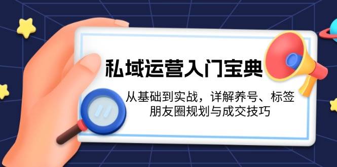 私域运营入门宝典:从基础到实战,详解养号、标签、朋友圈规划与成交技巧 私域运营入门宝典:从基础到实战,详解养号、标签、朋友圈规划与成交技巧