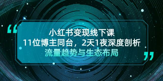 小红书变现线下课!11位博主同台,2天1夜深度剖析流量趋势与生态布局