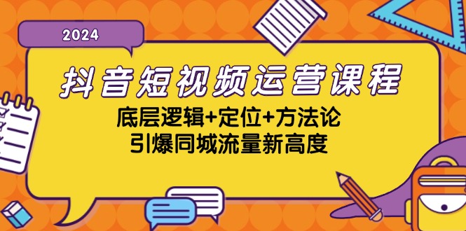 抖音短视频运营课程,底层逻辑+定位+方法论,引爆同城流量新高度 抖音短视频运营课程,底层逻辑+定位+方法论,引爆同城流量新高度
