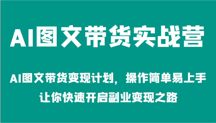 AI图文带货实战营-AI图文带货变现计划,操作简单易上手,让你快速开启副业变现之路 AI图文带货实战营-AI图文带货变现计划,操作简单易上手,让你快速开启副业变现之路