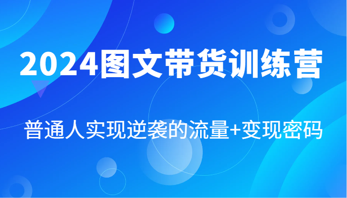 2024图文带货训练营,普通人实现逆袭的流量+变现密码(87节课) 2024图文带货训练营,普通人实现逆袭的流量+变现密码(87节课)