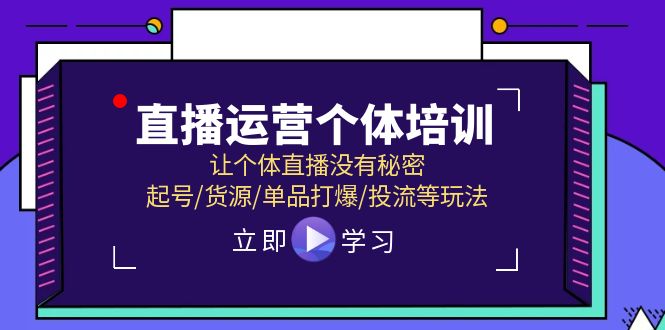 直播运营个体培训,让个体直播没有秘密,起号/货源/单品打爆/投流等玩法