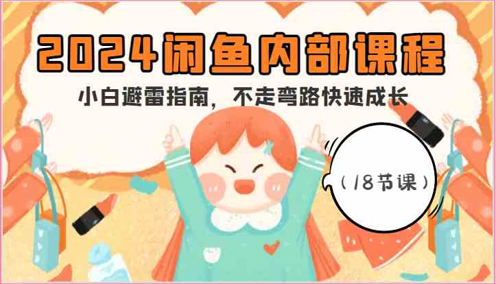 2024闲鱼内部课程,小白避雷指南,不走弯路快速成长(18节课) 2024闲鱼内部课程,小白避雷指南,不走弯路快速成长(18节课)