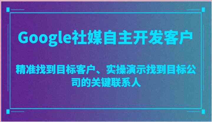 Google社媒自主开发客户,精准找到目标客户、实操演示找到目标公司的关键联系人 Google社媒自主开发客户,精准找到目标客户、实操演示找到目标公司的关键联系人