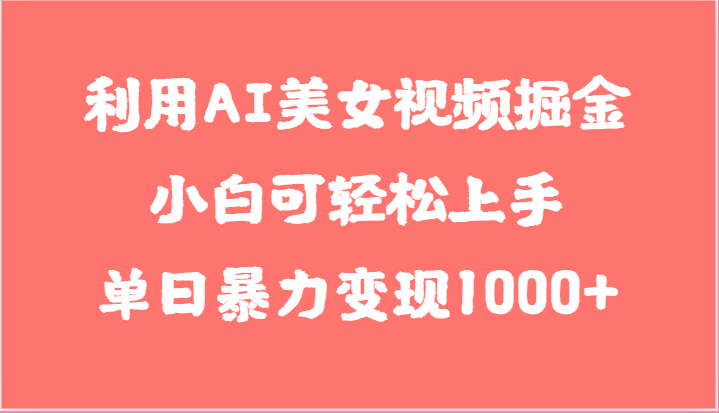 利用AI美女视频掘金,小白可轻松上手,单日暴力变现1000+,想象不到的简单