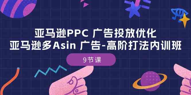 亚马逊PPC广告投放优化:亚马逊多Asin广告高阶打法内训班(9节课)