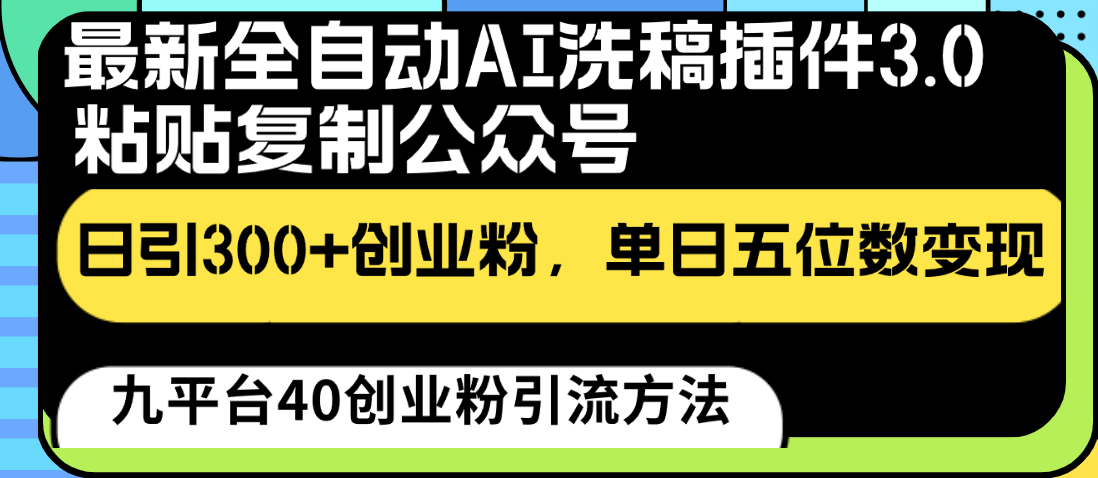 最新全自动AI洗稿插件3.0,粘贴复制公众号日引300+创业粉,单日五位数变现