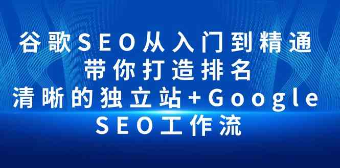 谷歌SEO从入门到精通 带你打造排名 清晰的独立站+Google SEO工作流 谷歌SEO从入门到精通 带你打造排名 清晰的独立站+Google SEO工作流