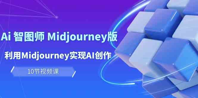 玩赚Ai智图师 Midjourney版:利用Midjourney实现AI创作及变现(10节课)