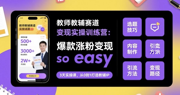 教师教辅赛道变现实操训练营，爆款涨粉变现so easy