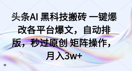 头条AI黑科技搬砖项目一键爆改各平台爆文,自动排版,秒过原创矩阵操作,月入3w+【揭秘】 头条AI黑科技搬砖项目一键爆改各平台爆文,自动排版,秒过原创矩阵操作,月入3w+【揭秘】