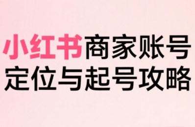 小红书电商全链路实战从定位到爆单,系统拆解小红书商家起号全流程(更新) 小红书电商全链路实战从定位到爆单,系统拆解小红书商家起号全流程(更新)