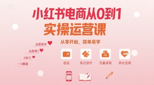 小红书电商从0到1实操运营课,从零开始,简单易学 小红书电商从0到1实操运营课,从零开始,简单易学