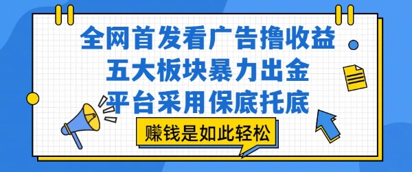 全网首发看广告撸收益,五大板块暴力出金,平台采用保底托底,挣钱是如此轻松作【揭秘】 全网首发看广告撸收益,五大板块暴力出金,平台采用保底托底,挣钱是如此轻松作【揭秘】