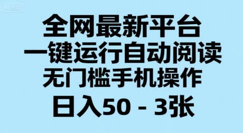 全网最新平台,一键运行自动阅读,无门槛手机操作,日入50-3张+【揭秘】 全网最新平台,一键运行自动阅读,无门槛手机操作,日入50-3张+【揭秘】
